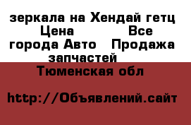 зеркала на Хендай гетц › Цена ­ 2 000 - Все города Авто » Продажа запчастей   . Тюменская обл.